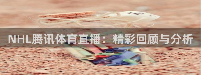 壹号娱乐.：NHL腾讯体育直播：精彩回顾与分析