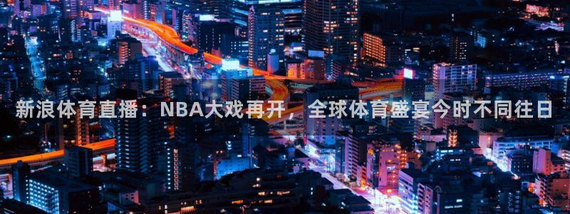 壹号娱乐app：新浪体育直播：NBA大戏再开，全球体育盛宴今时不同往日