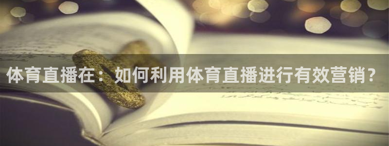 壹号pg娱乐电子游戏官方版官方网站：体育直播在：如何利用体育直播进行有效营销？