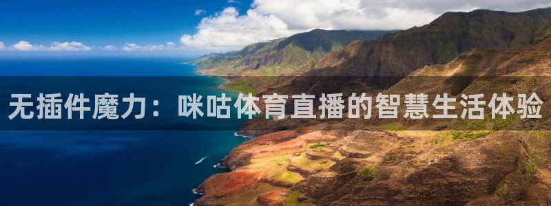 壹号娱乐官网：无插件魔力：咪咕体育直播的智慧生活体验