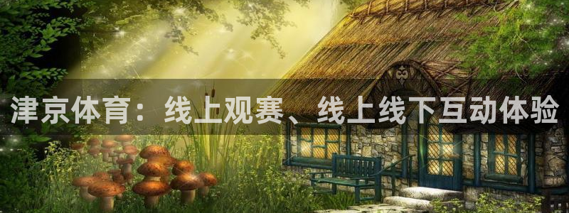 壹号娱乐链接：津京体育：线上观赛、线上线下互动体验